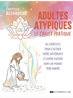 Adultes atypiques - le cahier pratique - 52 exercices pour cultiver votre différence et hyper-exister dans un monde trop normé