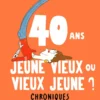 40 ans : jeune vieux ou vieux jeune ? Chroniques de la quarantaine