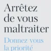 Arrêtez de vous maltraiter - Donnez-vous la priorité