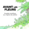 Avant les fleurs - Enquête scientifique aux origines des plantes