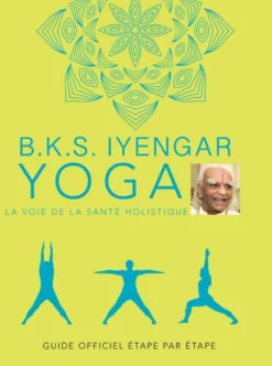 B.K.S. Iyengar. Yoga : La voie de la santé holistique