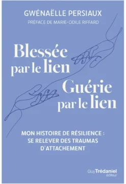 Blessée par le lien. Guérie par le lien - Mon histoire de résilience : se relever des traumas d'attachement