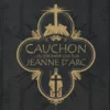 Cauchon... ou l'homme qui tua Jeanne d'Arc
