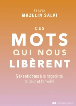 Ces mots qui nous libèrent - 50 antidotes à la négativité, la peur et l'anxiété
