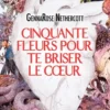 Cinquante fleurs pour te briser le coeur