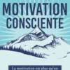 Comment développer la motivation consciente - La motivation est qu'un sentiment, c'est un état d'esprit !