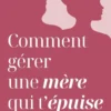 Comment gérer une mère qui t'épuise ?