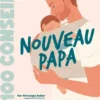 100 conseils parentalité - Nouveau Papa
