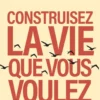 Construisez la vie que vous voulez