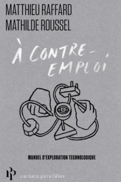 À contre-emploi - Manuel expérimental pour réveiller notre curiosité technologique