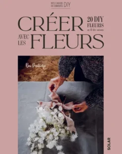 Créer avec les flleurs - 20 DIY fleuris au fil des saisons