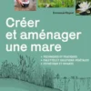 Créer et aménager une mare - Techniques et pratiques - Palettes et solutions végétales - Esthétique et vivante