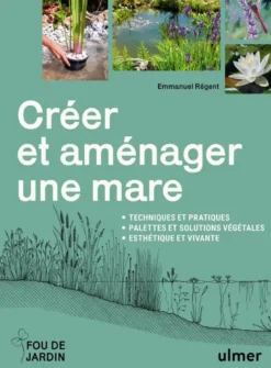 Créer et aménager une mare - Techniques et pratiques - Palettes et solutions végétales - Esthétique et vivante