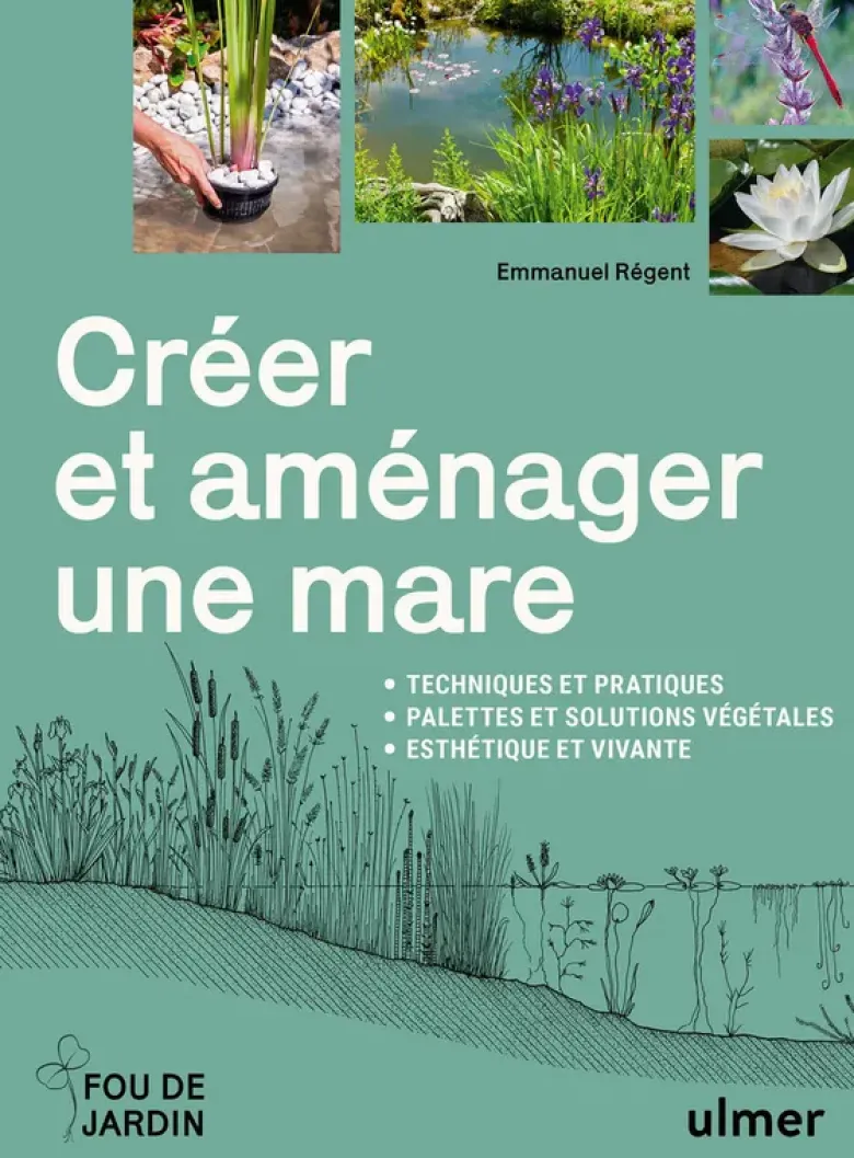 Créer et aménager une mare - Techniques et pratiques - Palettes et solutions végétales - Esthétique et vivante