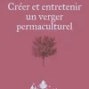 Créer et entretenir un verger permaculturel