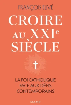Croire au XXIe siècle - La foi catholique face aux défis contemporains