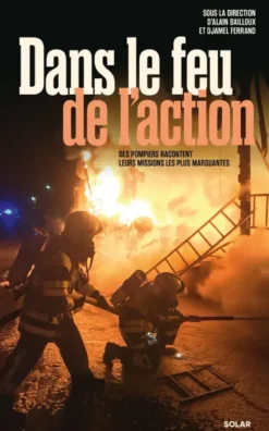 Dans le feu de l'action - Des pompiers racontent leurs missions les plus marquantes