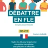 Débattre en FLE. Toutes les clés pour argumenter et exprimer son opinion en français avec précision et efficacité. B1-C2 (Français langue étrangère)