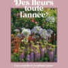 Des fleurs toutes l'année - Les conseils et les plantes pour un beau jardin aux floraisons généreuses