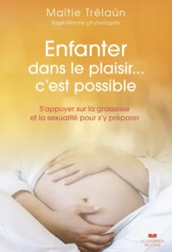 Enfanter dans le plaisir... C'est possible - S'appuyer sur la grossesse et la sexualité pour s'y préparer