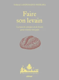 Faire son levain - Levain de céréales et de fruits pour réussir son pain