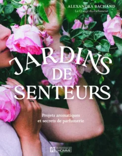Jardins de senteurs - Projets aromatiques et secrets de parfumerie
