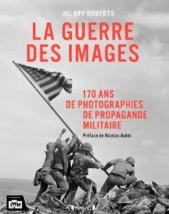 La guerre des images - 170 ans de photographies de propagande militaire