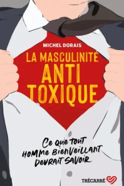 La masculinité Antitoxique - Ce que tout homme bienveillant devrait savoir