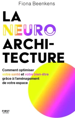 La neuro-architecture - Comment optimiser votre santé et votre bien-être grâce à l'aménagement de votre espace