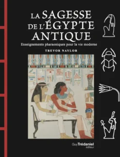 La Sagesse de l'Égypte Antique - Enseignements pharaoniques pour la vie moderne