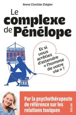 Le Complexe de Pénélope - Et si vous arrêtiez d'attendre l'homme de votre vie ?