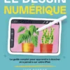 Le Dessin numérique - Le guide complet pour apprendre à dessiner et à peindre sur votre iPad