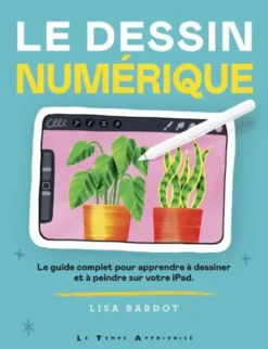 Le Dessin numérique - Le guide complet pour apprendre à dessiner et à peindre sur votre iPad