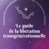 Le guide de la libération transgénérationnelle