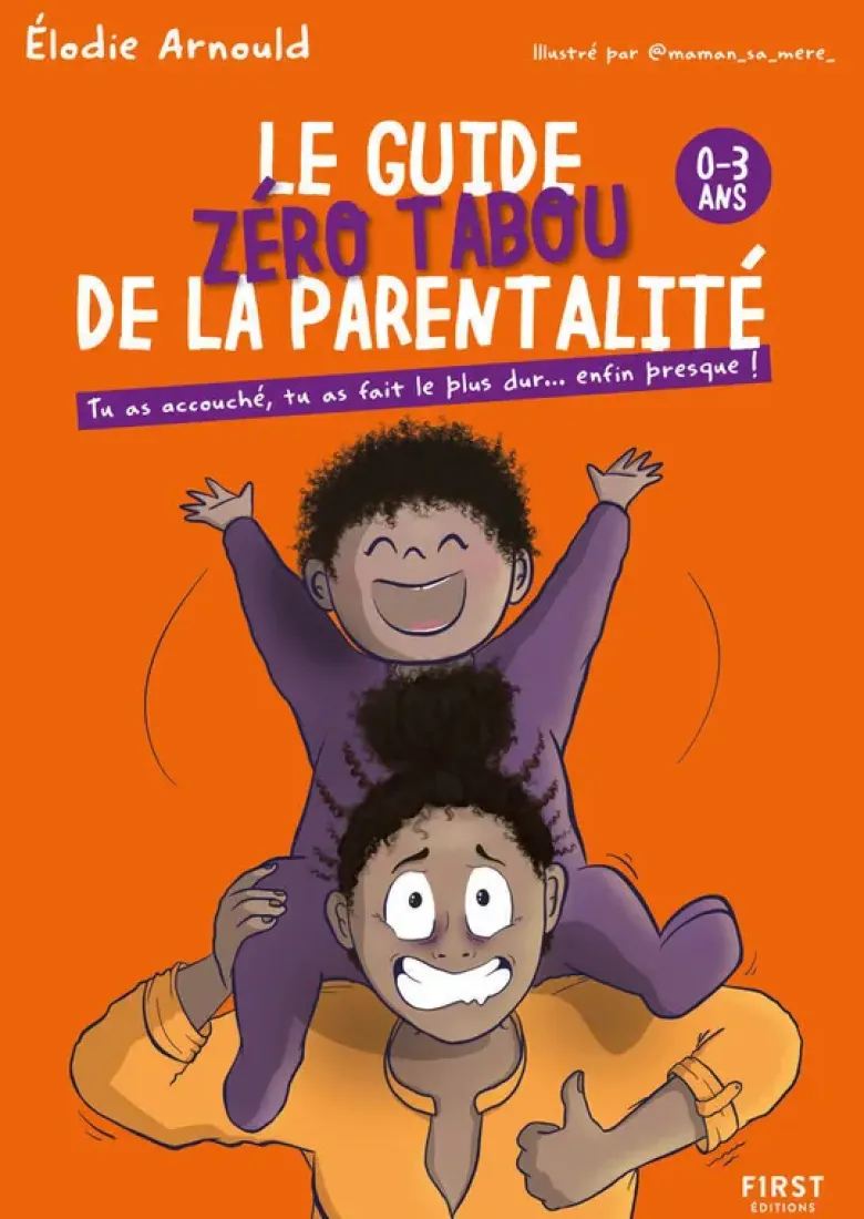 Le Guide zéro tabou de la parentalité 0-3 ans - Tu as accouché, tu as fait le plus dur... enfin presque !