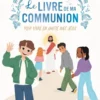 Le Livre de ma communion. Pour vivre en amitié avec Jésus