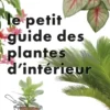 Le Petit Guide jardin des plantes d'intérieur
