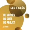 Les 5 clés de succès du chef de projet - 2e éd.