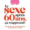 Le sexe après 60 ans, ça s'apprend ! - Le guide pour une vie intime épanouie et décomplexée à tout âge