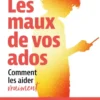 Les maux de vos ados - Comment les aider vraiment