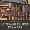 Le travail du bois pas à pas