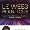 Le Web3 pour tous - Comment l'Internet de demain va révolutionner votre vie (et le monde)