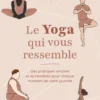 Le Yoga qui vous ressemble - Des pratiques simples et accessibles pour chaque moment de votre journée