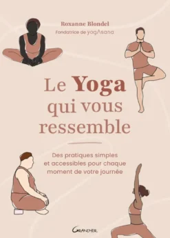 Le Yoga qui vous ressemble - Des pratiques simples et accessibles pour chaque moment de votre journée