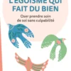 L'égoïsme qui fait du bien - Oser prendre soin de soi sans culpabilité