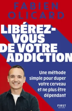 Libérez-vous de votre addiction - Une méthode simple pour duper votre cerveau et ne plus être dépendant