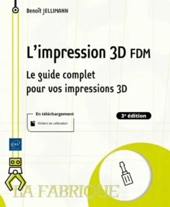 L'impression 3D FDM - Le guide complet pour vos impressions 3D (3e édition)
