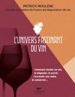 L'univers fascinant du vin - Comment choisir un vin, le déguster, le servir, l'accorder aux mets, le conserver...