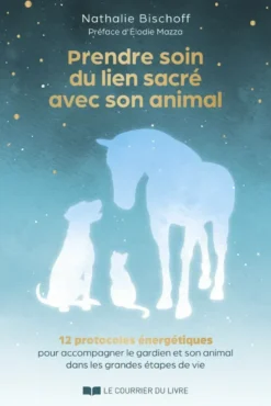 Prendre soin du lien sacré avec son animal - 12 protocoles énergétiques pour accompagner le gardien et son animal dans les grandes étapes de vie