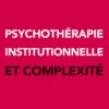 Psychothérapie institutionnelle et complexité